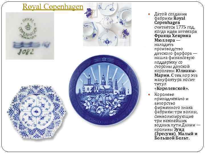 Royal Copenhagen Датой создания фабрики Royal Copenhagen считается 1775 год, когда идея аптекаря Франца