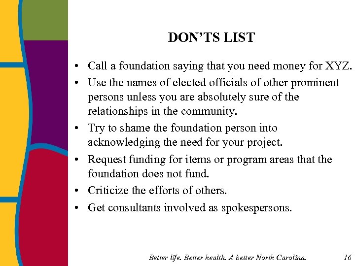 DON’TS LIST • Call a foundation saying that you need money for XYZ. •