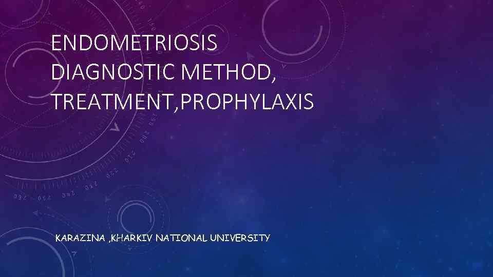ENDOMETRIOSIS DIAGNOSTIC METHOD, TREATMENT, PROPHYLAXIS KARAZINA , KHARKIV NATIONAL UNIVERSITY 