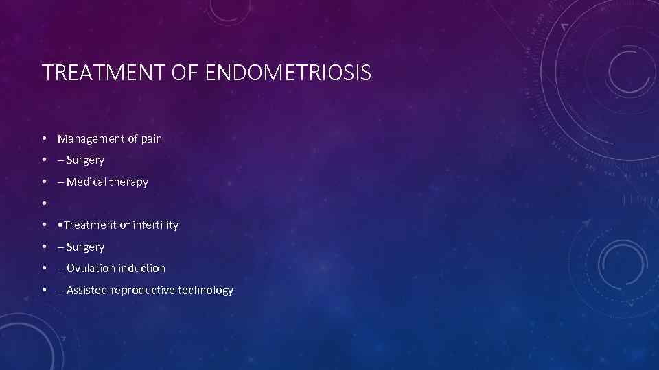 TREATMENT OF ENDOMETRIOSIS • Management of pain • – Surgery • – Medical therapy