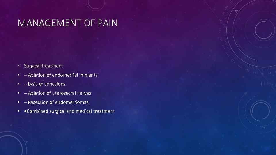 MANAGEMENT OF PAIN • Surgical treatment • – Ablation of endometrial implants • –