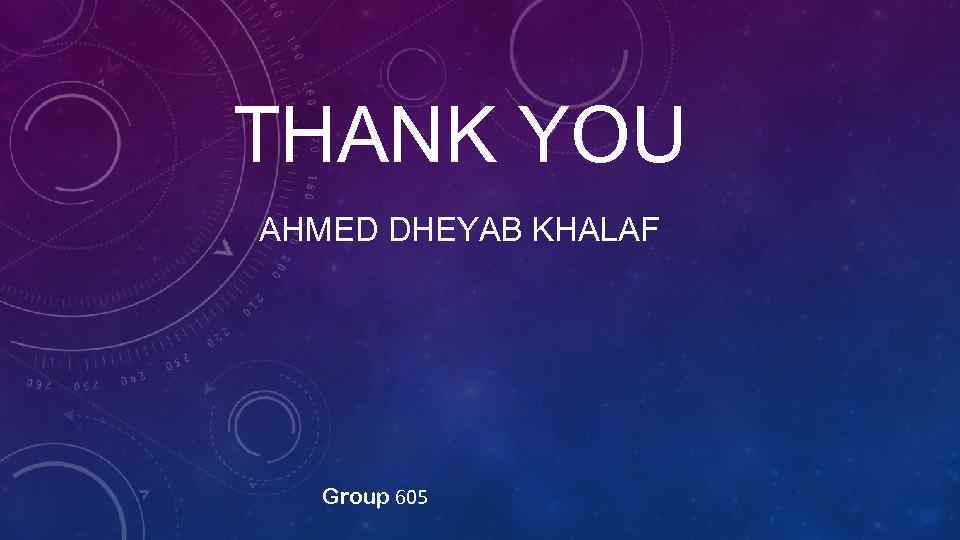 THANK YOU AHMED DHEYAB KHALAF Group 605 