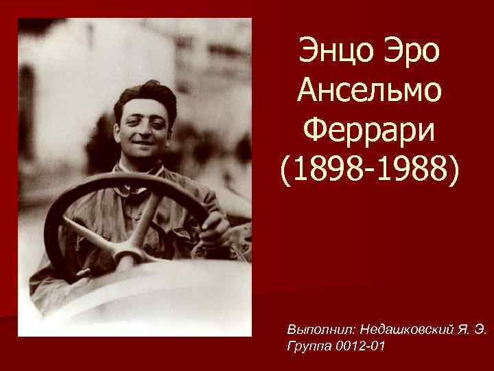 Энцо Эро Ансельмо Феррари (1898 -1988) Выполнил: Недашковский Я. Э. Группа 0012 -01 