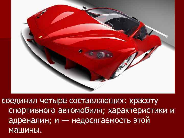 соединил четыре составляющих: красоту спортивного автомобиля; характеристики и адреналин; и — недосягаемость этой машины.