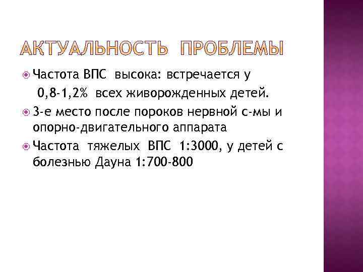  Частота ВПС высока: встречается у 0, 8 -1, 2% всех живорожденных детей. 3