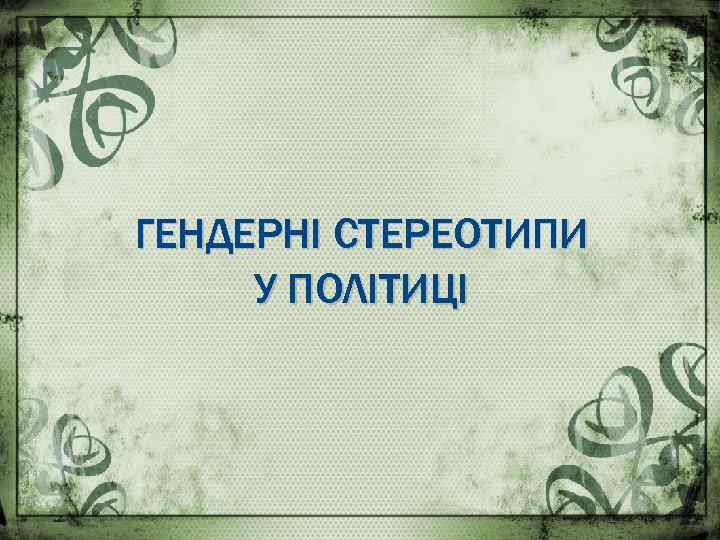 ГЕНДЕРНІ СТЕРЕОТИПИ У ПОЛІТИЦІ 