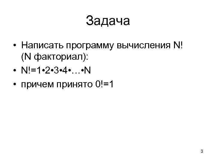 Задача • Написать программу вычисления N! (N факториал): • N!=1 • 2 • 3