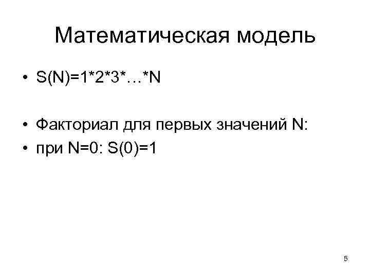 Математическая модель • S(N)=1*2*3*…*N • Факториал для первых значений N: • при N=0: S(0)=1