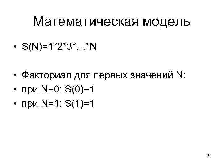 Математическая модель • S(N)=1*2*3*…*N • Факториал для первых значений N: • при N=0: S(0)=1