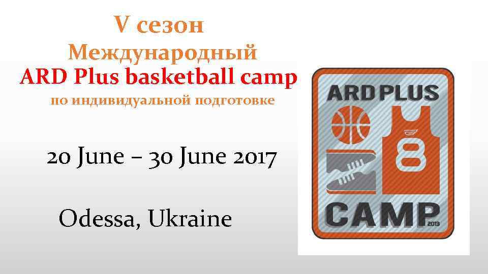 V сезон Международный ARD Plus basketball camp по индивидуальной подготовке 20 June – 30