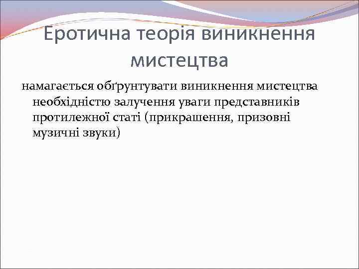 Еротична теорія виникнення мистецтва намагається обґрунтувати виникнення мистецтва необхідністю залучення уваги представників протилежної статі