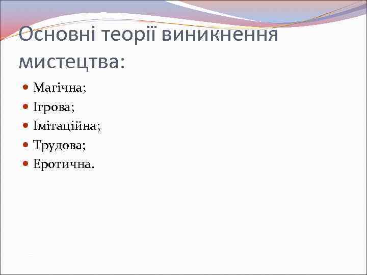Основні теорії виникнення мистецтва: Магічна; Ігрова; Імітаційна; Трудова; Еротична. 