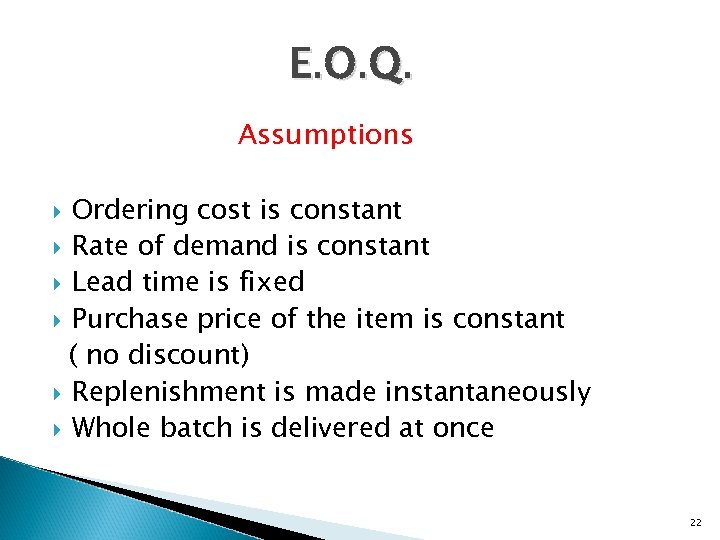 E. O. Q. Assumptions Ordering cost is constant Rate of demand is constant Lead