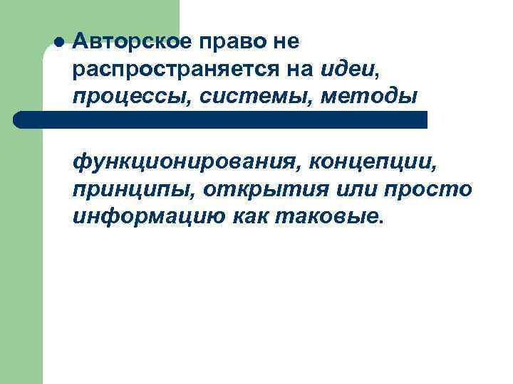 l Авторское право не распространяется на идеи, процессы, системы, методы функционирования, концепции, принципы, открытия