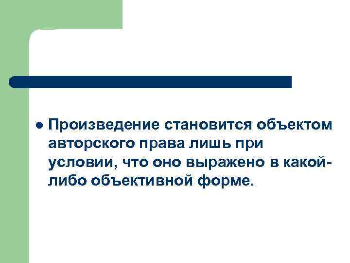 l Произведение становится объектом авторского права лишь при условии, что оно выражено в какойлибо