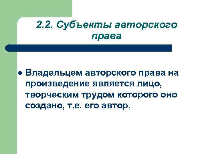 2. 2. Субъекты авторского права l Владельцем авторского права на произведение является лицо, творческим