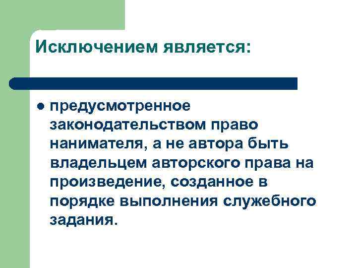 Исключением является: l предусмотренное законодательством право нанимателя, а не автора быть владельцем авторского права