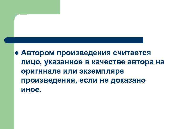 l Автором произведения считается лицо, указанное в качестве автора на оригинале или экземпляре произведения,