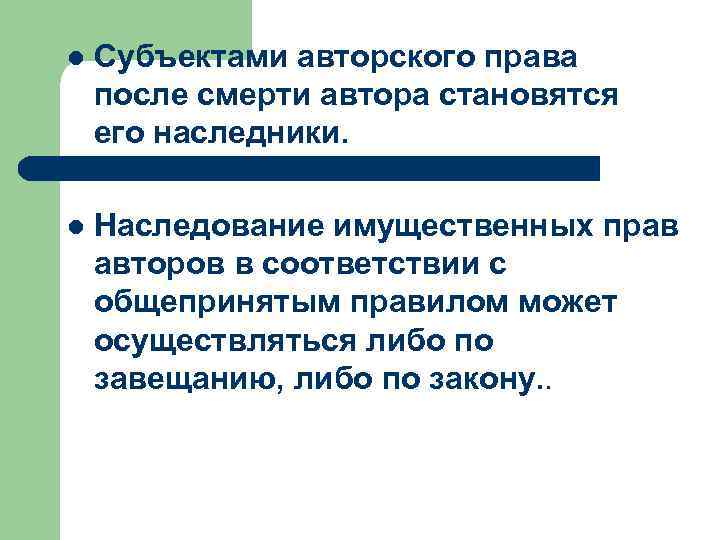 l Субъектами авторского права после смерти автора становятся его наследники. l Наследование имущественных прав