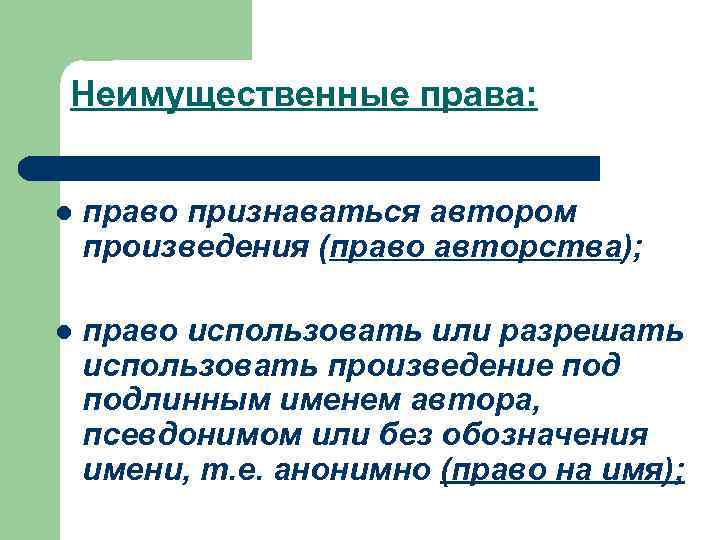 Неимущественные права: l право признаваться автором произведения (право авторства); l право использовать или разрешать