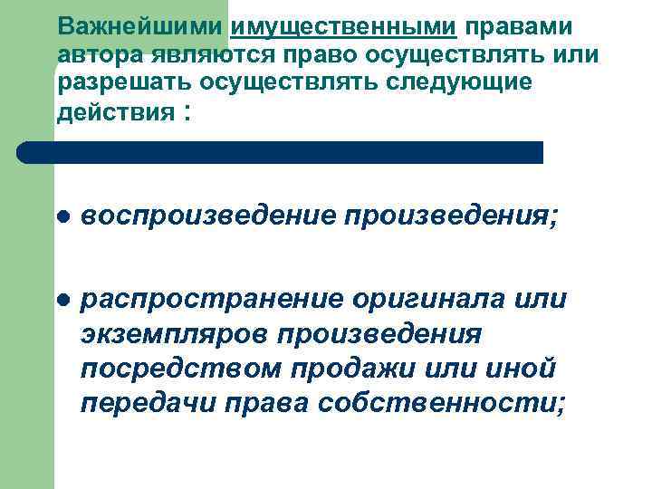 Важнейшими имущественными правами автора являются право осуществлять или разрешать осуществлять следующие действия : l