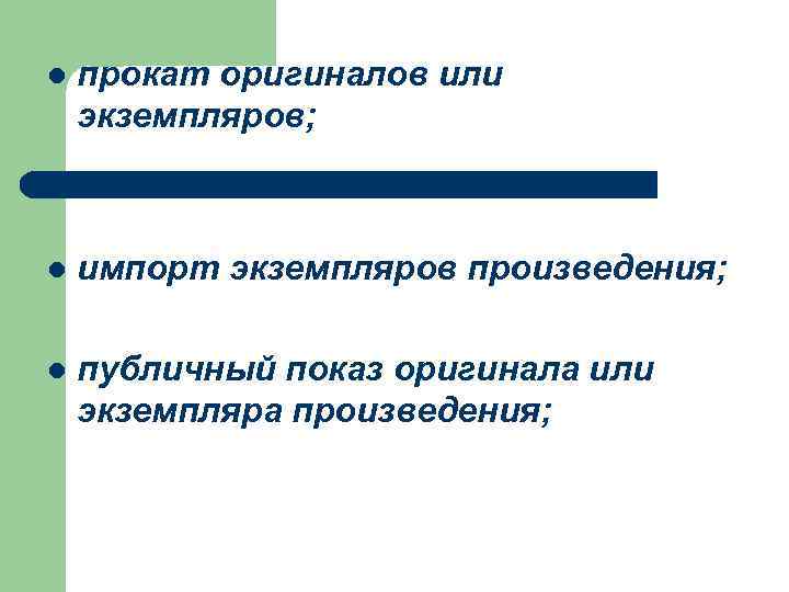 l прокат оригиналов или экземпляров; l импорт экземпляров произведения; l публичный показ оригинала или