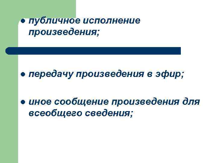 l публичное исполнение произведения; l передачу произведения в эфир; l иное сообщение произведения для