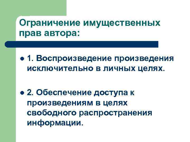 Ограничение имущественных прав автора: l 1. Воспроизведение произведения исключительно в личных целях. l 2.