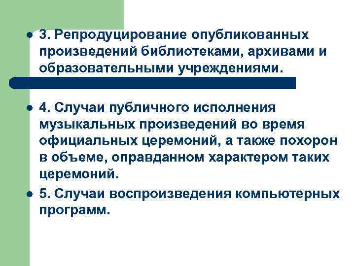 l 3. Репродуцирование опубликованных произведений библиотеками, архивами и образовательными учреждениями. l 4. Случаи публичного