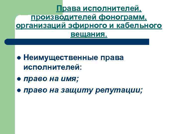 Права исполнителей, производителей фонограмм, организаций эфирного и кабельного вещания. Неимущественные права исполнителей: l право