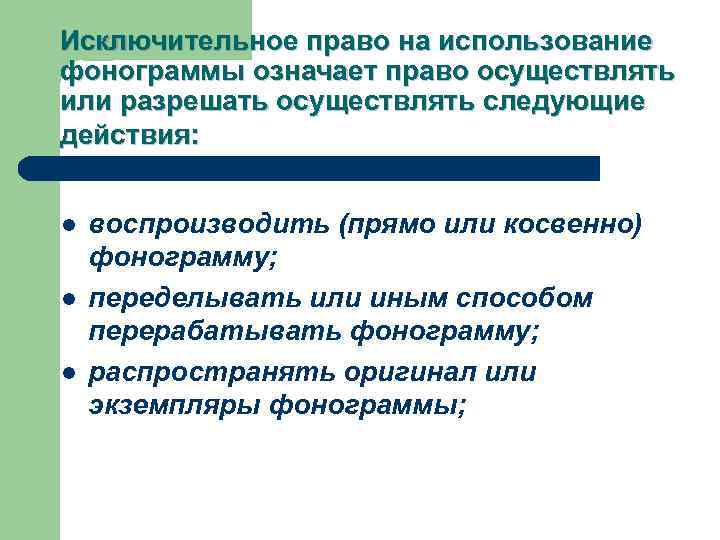 Исключительное право на использование фонограммы означает право осуществлять или разрешать осуществлять следующие действия: l