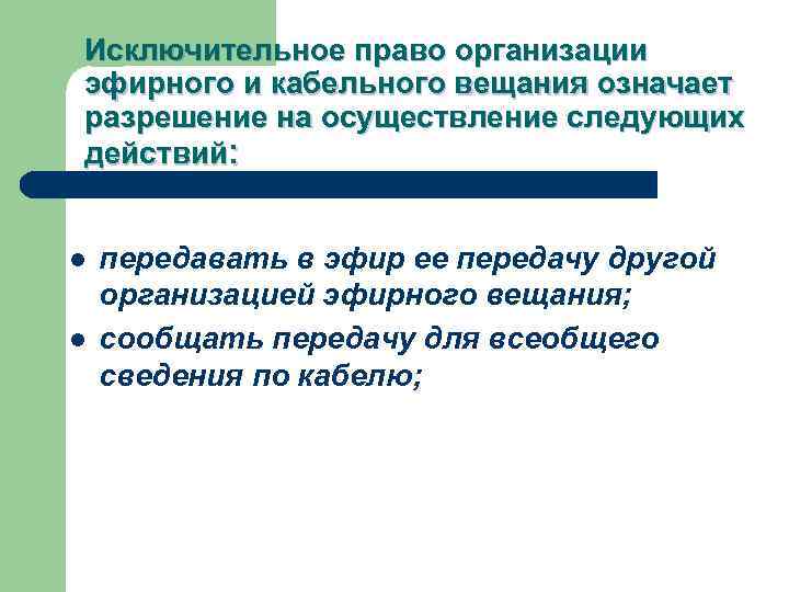 Исключительное право организации эфирного и кабельного вещания означает разрешение на осуществление следующих действий: l