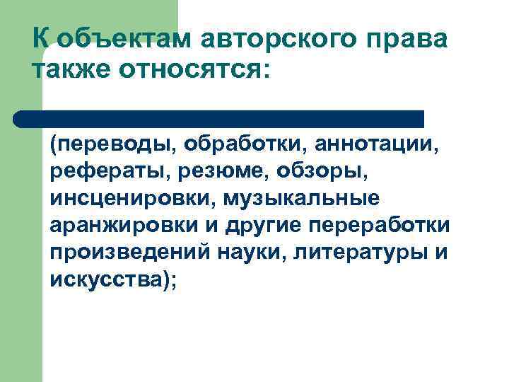 К объектам авторского права также относятся: l — производные произведения (переводы, обработки, аннотации, рефераты,