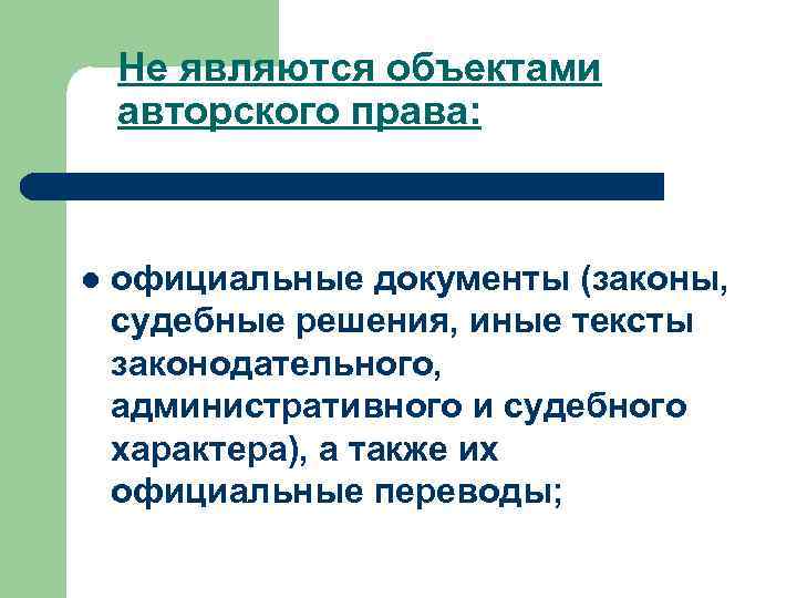 Не являются объектами авторского права: l официальные документы (законы, судебные решения, иные тексты законодательного,