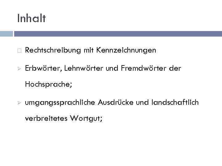 Inhalt Rechtschreibung mit Kennzeichnungen Ø Erbwörter, Lehnwörter und Fremdwörter der Hochsprache; Ø umgangssprachliche Ausdrücke