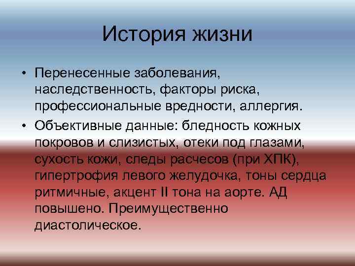 История жизни • Перенесенные заболевания, наследственность, факторы риска, профессиональные вредности, аллергия. • Объективные данные: