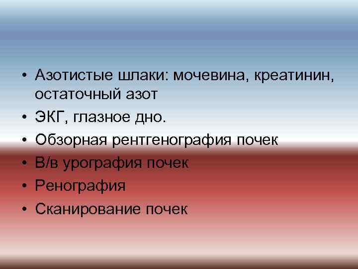  • Азотистые шлаки: мочевина, креатинин, остаточный азот • ЭКГ, глазное дно. • Обзорная