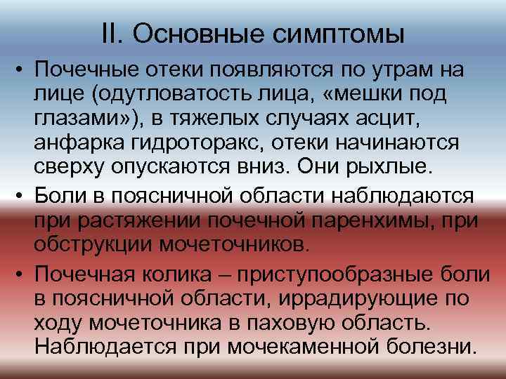 II. Основные симптомы • Почечные отеки появляются по утрам на лице (одутловатость лица, «мешки