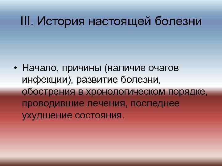 III. История настоящей болезни • Начало, причины (наличие очагов инфекции), развитие болезни, обострения в