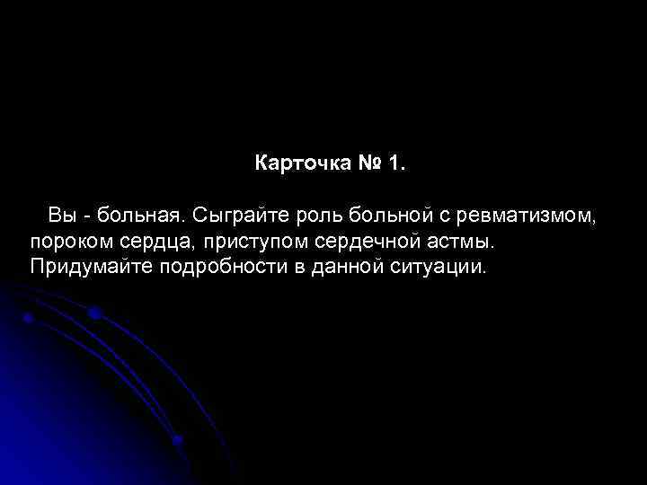 Карточка № 1. Вы - больная. Сыграйте роль больной с ревматизмом, пороком сердца, приступом