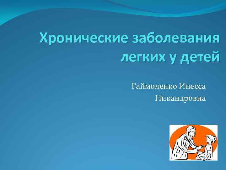 Хронические заболевания легких у детей Гаймоленко Инесса Никандровна 