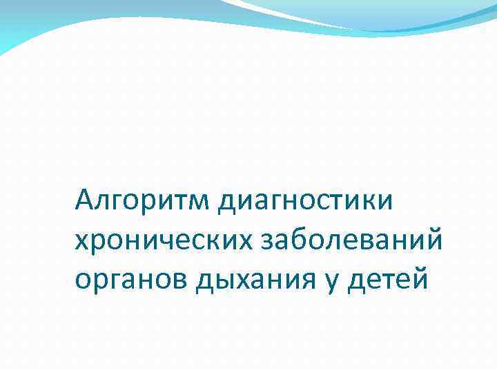 Алгоритм диагностики хронических заболеваний органов дыхания у детей 