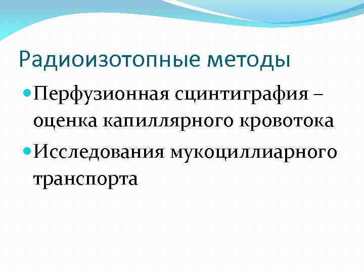Радиоизотопные методы Перфузионная сцинтиграфия – оценка капиллярного кровотока Исследования мукоциллиарного транспорта 