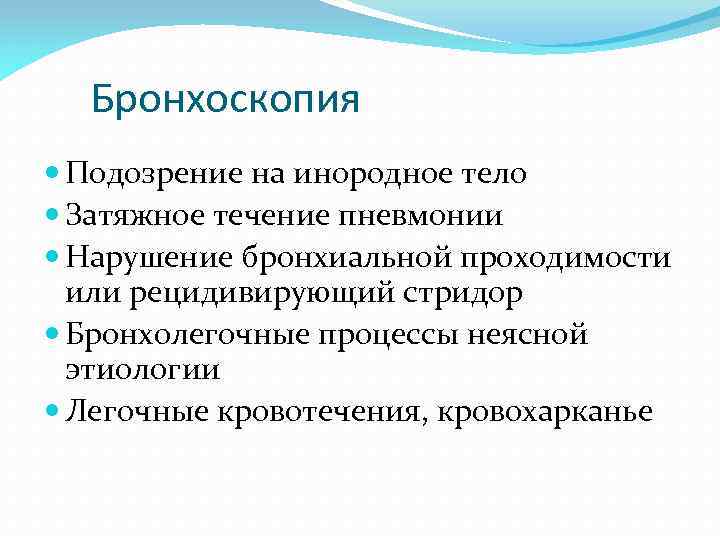 Бронхоскопия Подозрение на инородное тело Затяжное течение пневмонии Нарушение бронхиальной проходимости или рецидивирующий стридор