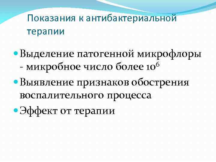 Показания к антибактериальной терапии Выделение патогенной микрофлоры - микробное число более 106 Выявление признаков