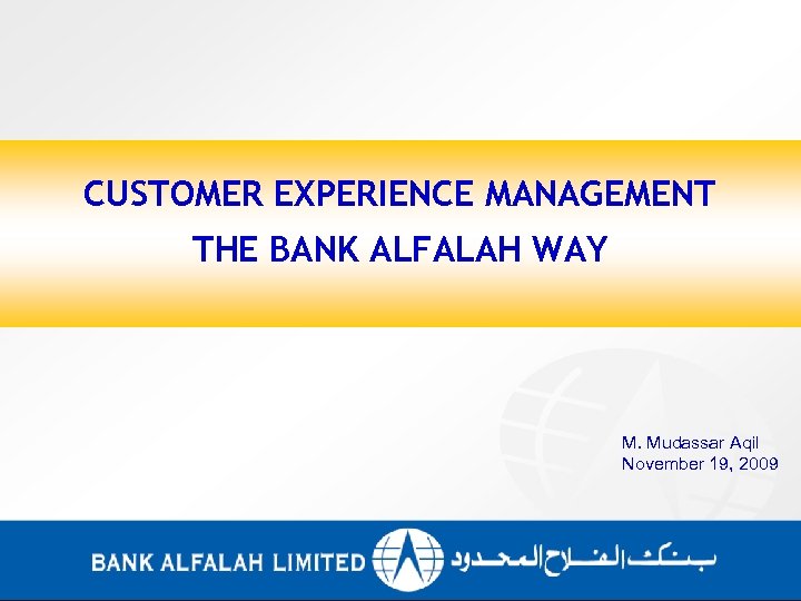 CUSTOMER EXPERIENCE MANAGEMENT THE BANK ALFALAH WAY M. Mudassar Aqil November 19, 2009 