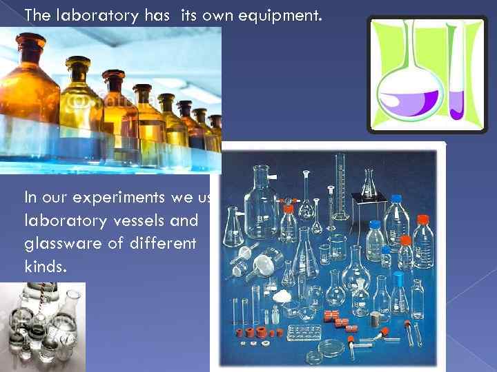 The laboratory has its own equipment. In our experiments we use laboratory vessels and