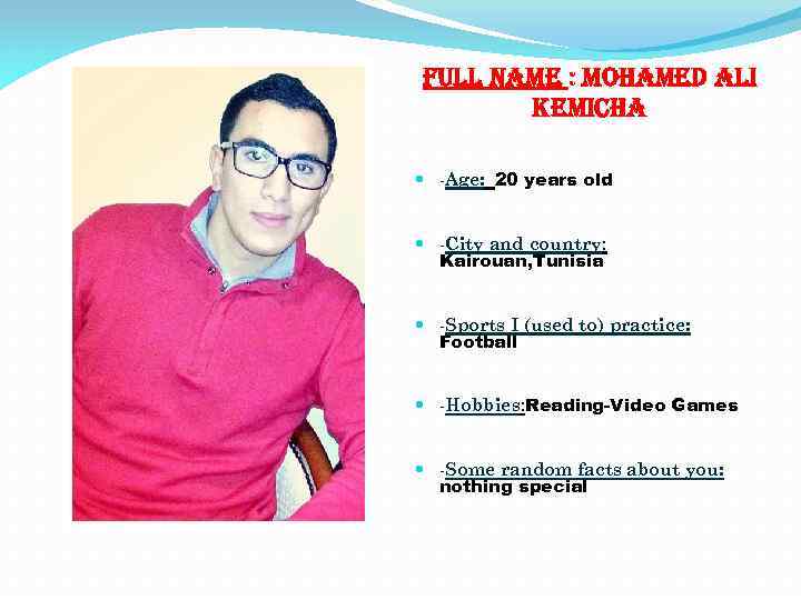 Full name : mohamed ali kemicha -Age: 20 years old -City and country: Kairouan,