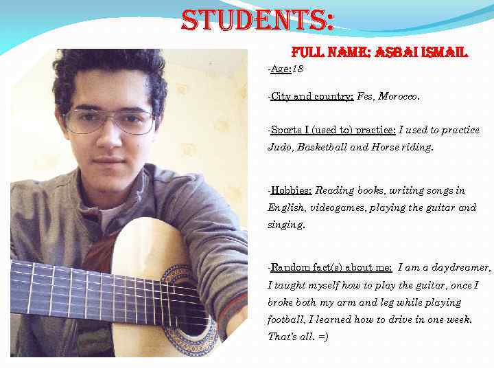 students: Full name: asbai ismail -Age: 18 -City and country: Fes, Morocco. -Sports I