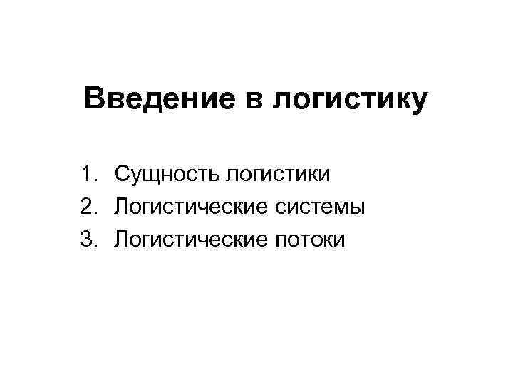 Введение в логистику 1. Сущность логистики 2. Логистические системы 3. Логистические потоки 